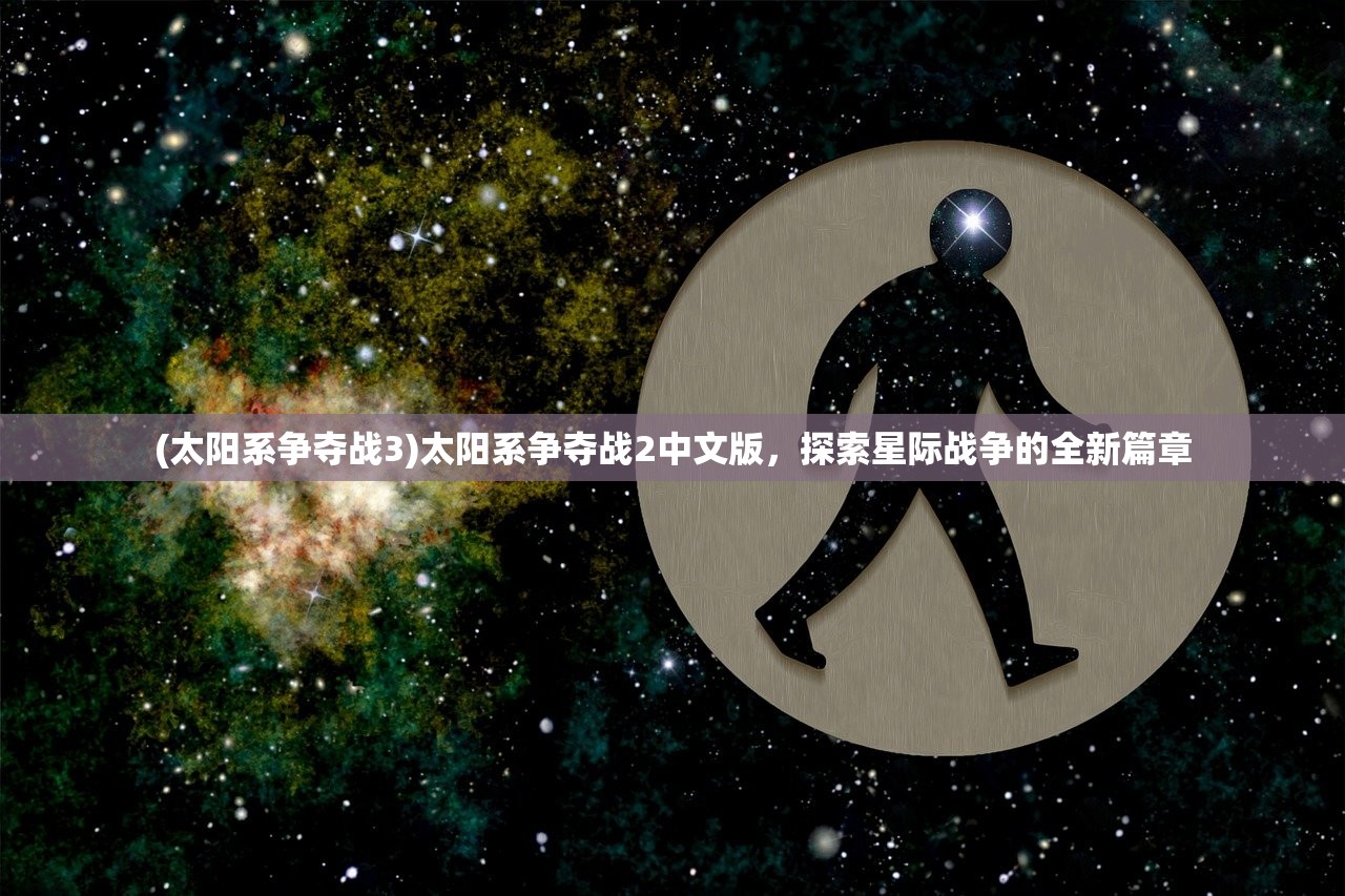 (太阳系争夺战3)太阳系争夺战2中文版，探索星际战争的全新篇章