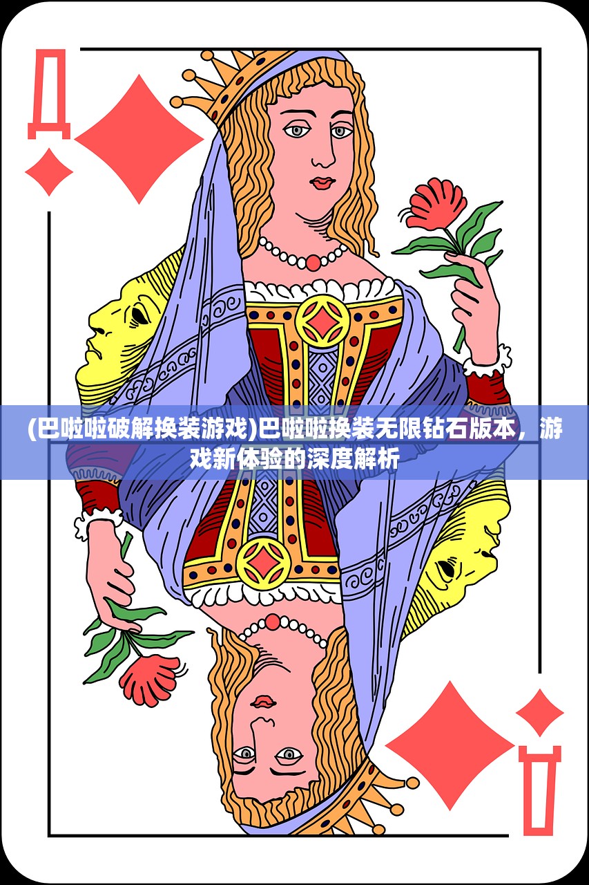 (巴啦啦破解换装游戏)巴啦啦换装无限钻石版本，游戏新体验的深度解析