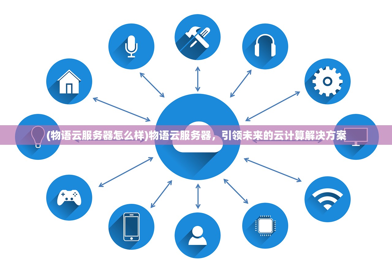 (物语云服务器怎么样)物语云服务器，引领未来的云计算解决方案