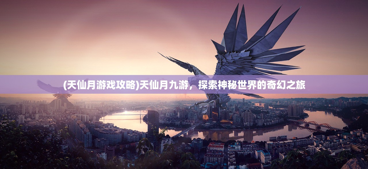 (天仙月游戏攻略)天仙月九游，探索神秘世界的奇幻之旅