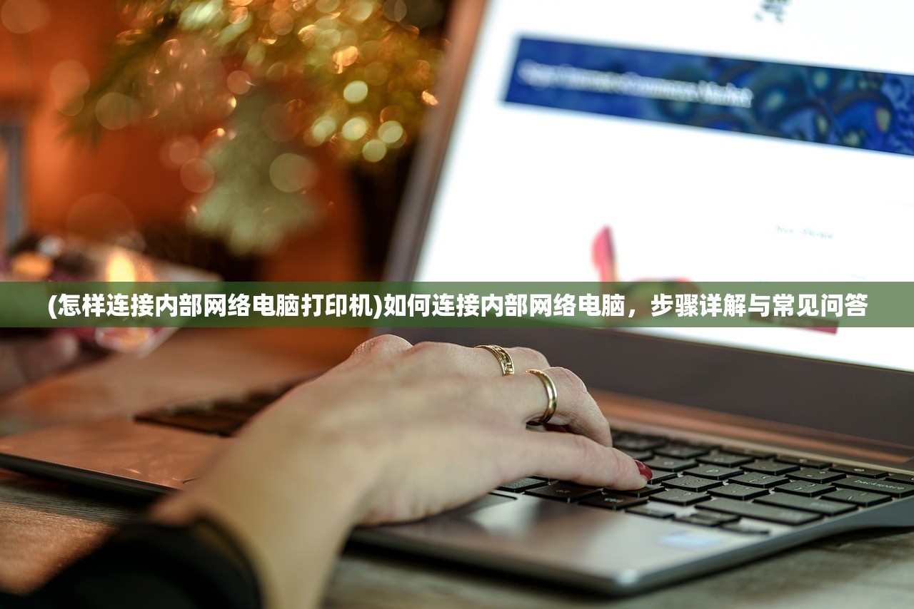 (怎样连接内部网络电脑打印机)如何连接内部网络电脑，步骤详解与常见问答