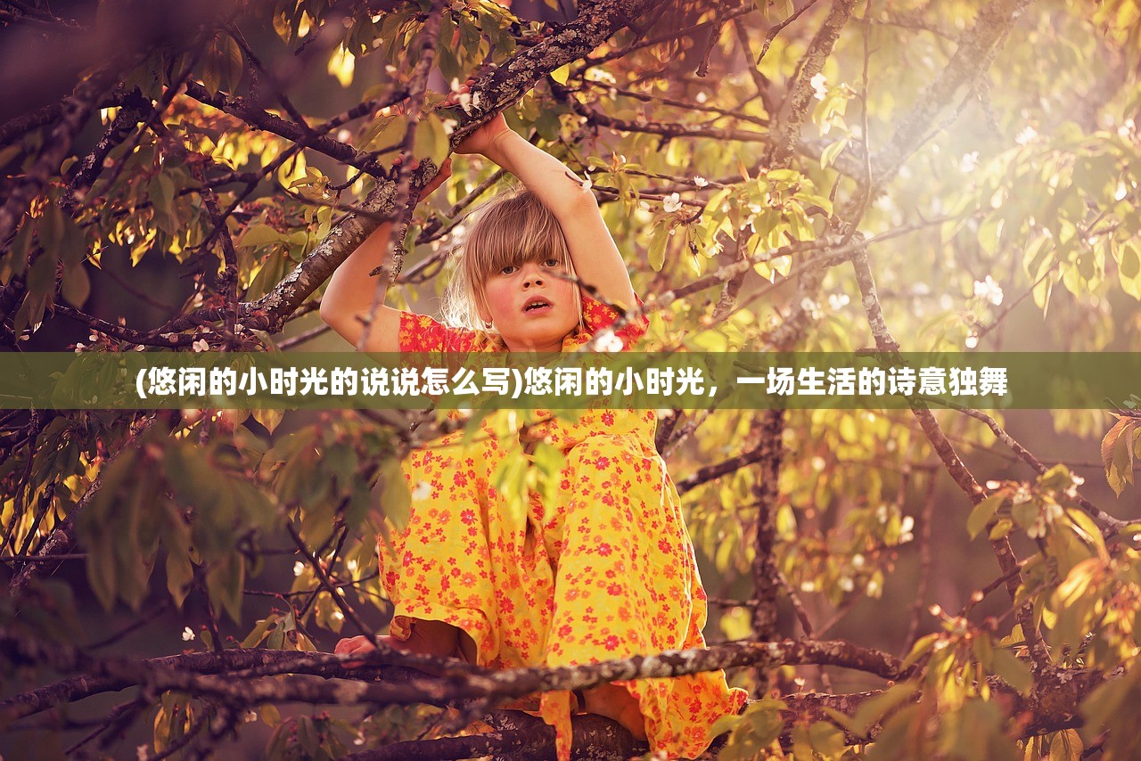 (悠闲的小时光的说说怎么写)悠闲的小时光，一场生活的诗意独舞