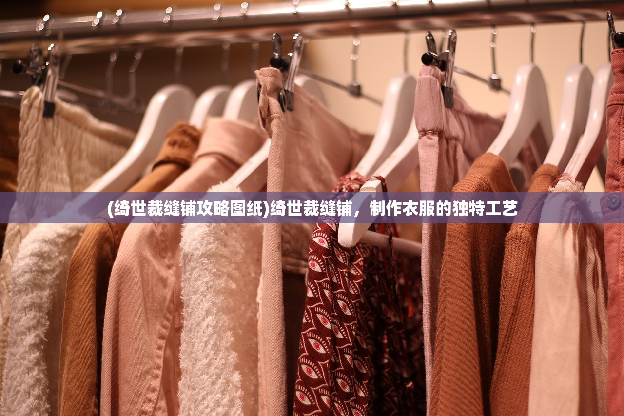 (绮世裁缝铺攻略图纸)绮世裁缝铺，制作衣服的独特工艺