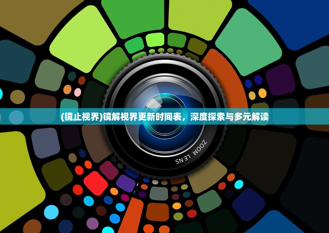 (镜止视界)镜解视界更新时间表，深度探索与多元解读