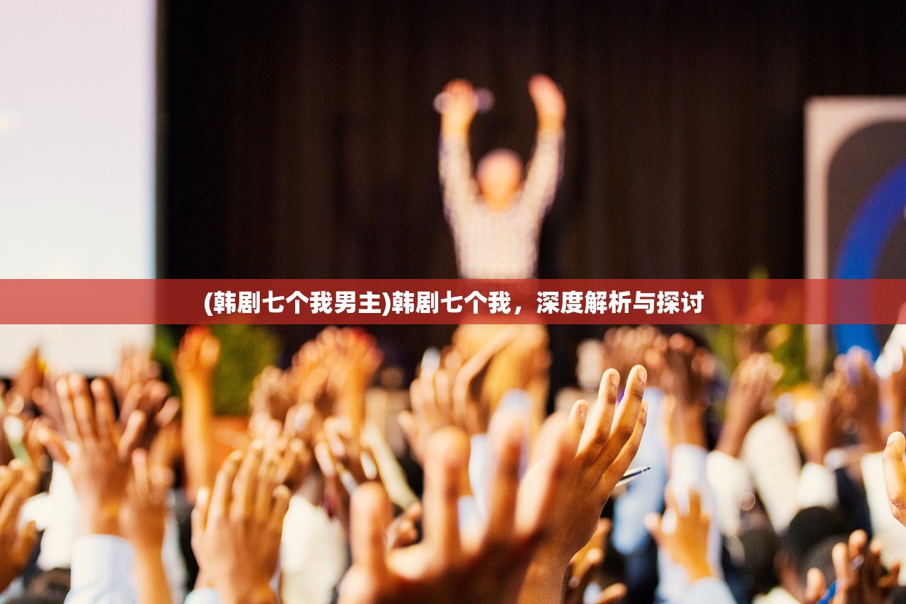 (韩剧七个我男主)韩剧七个我，深度解析与探讨