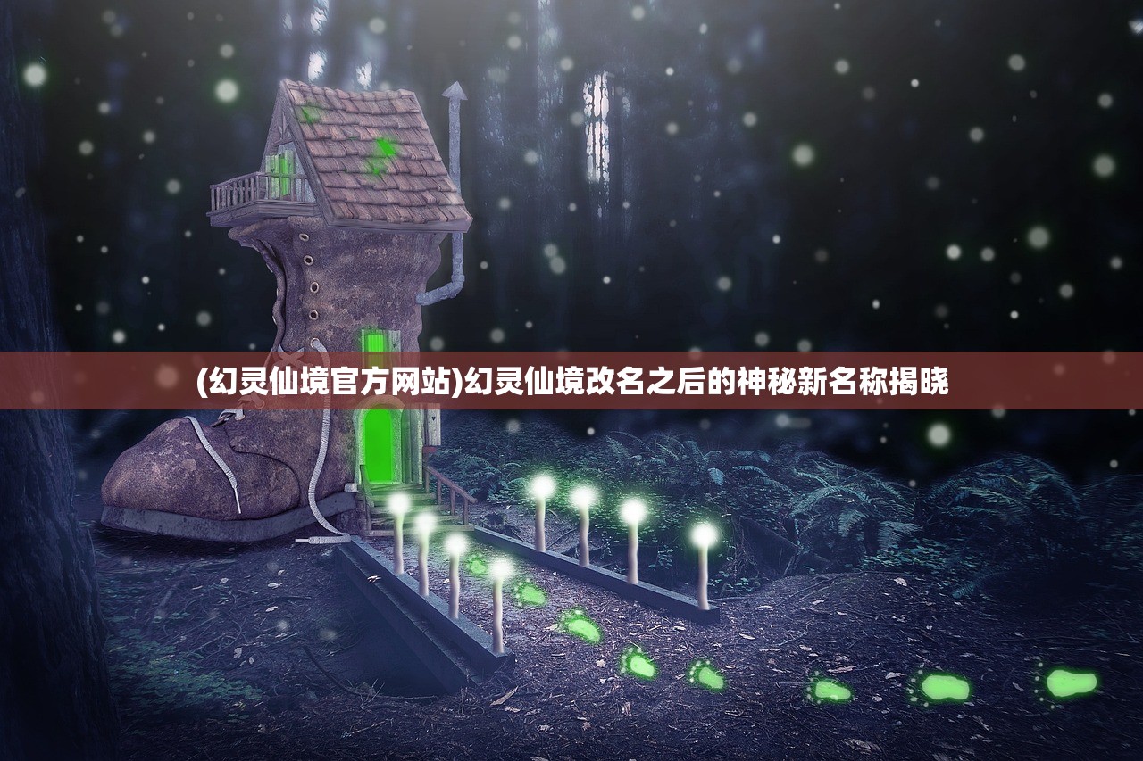 (幻灵仙境官方网站)幻灵仙境改名之后的神秘新名称揭晓