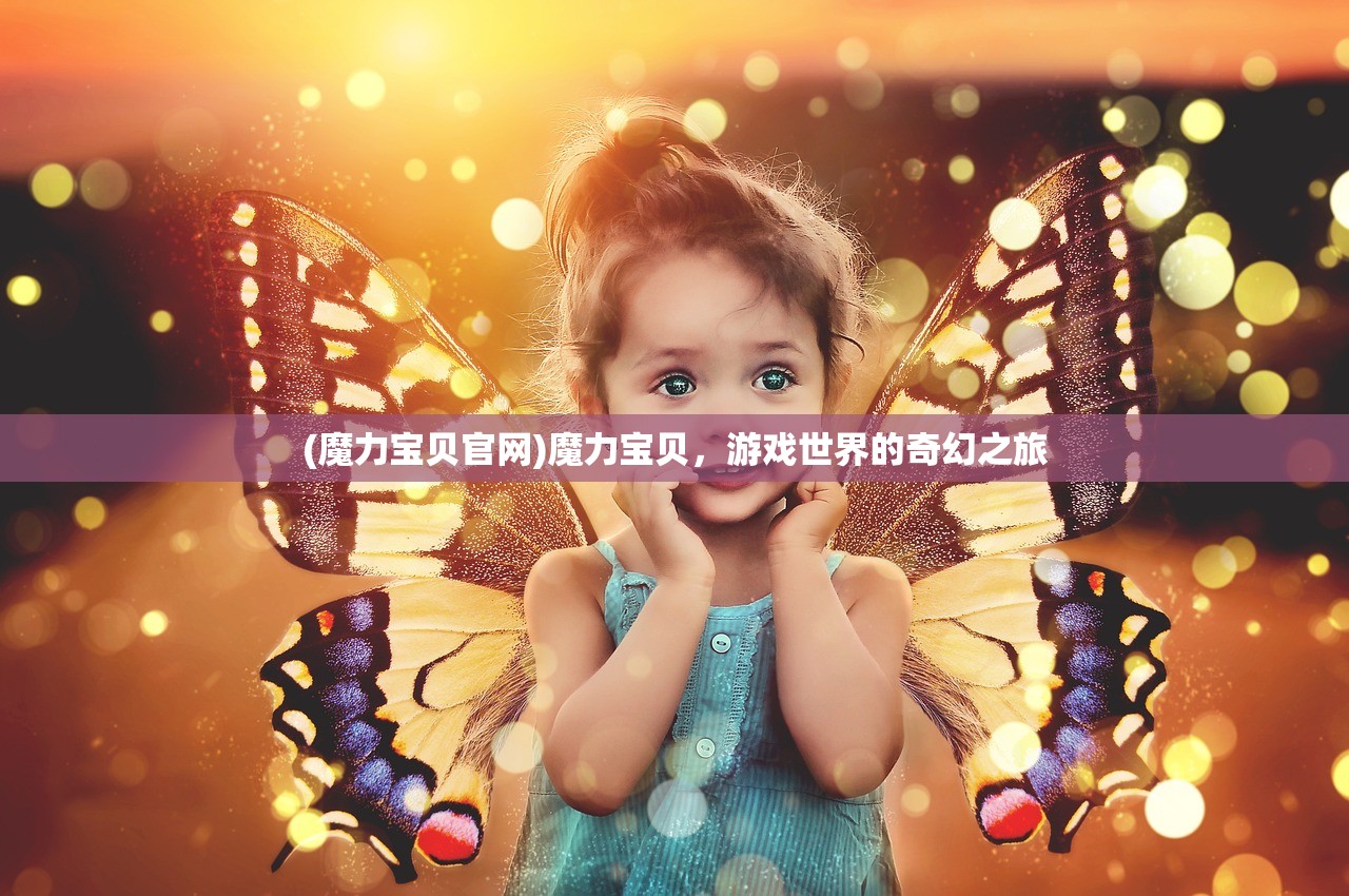 (魔力宝贝官网)魔力宝贝，游戏世界的奇幻之旅