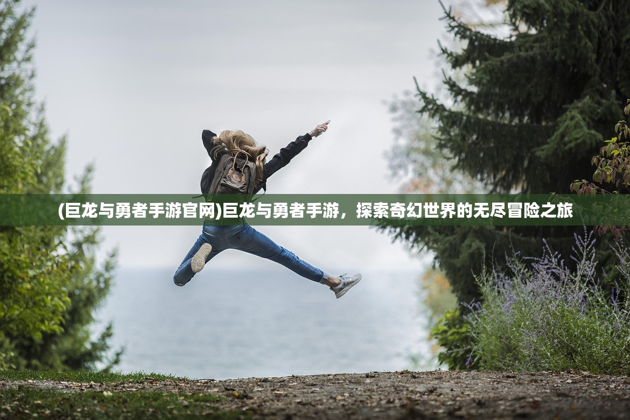 (巨龙与勇者手游官网)巨龙与勇者手游，探索奇幻世界的无尽冒险之旅