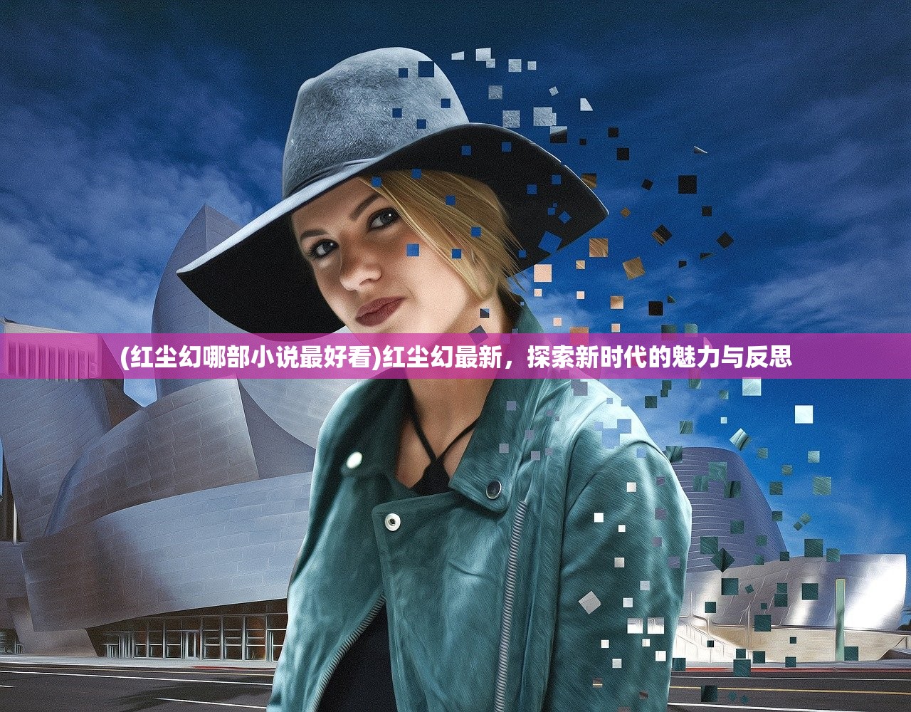 (红尘幻哪部小说最好看)红尘幻最新，探索新时代的魅力与反思