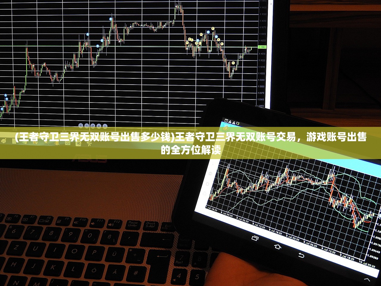 (王者守卫三界无双账号出售多少钱)王者守卫三界无双账号交易，游戏账号出售的全方位解读