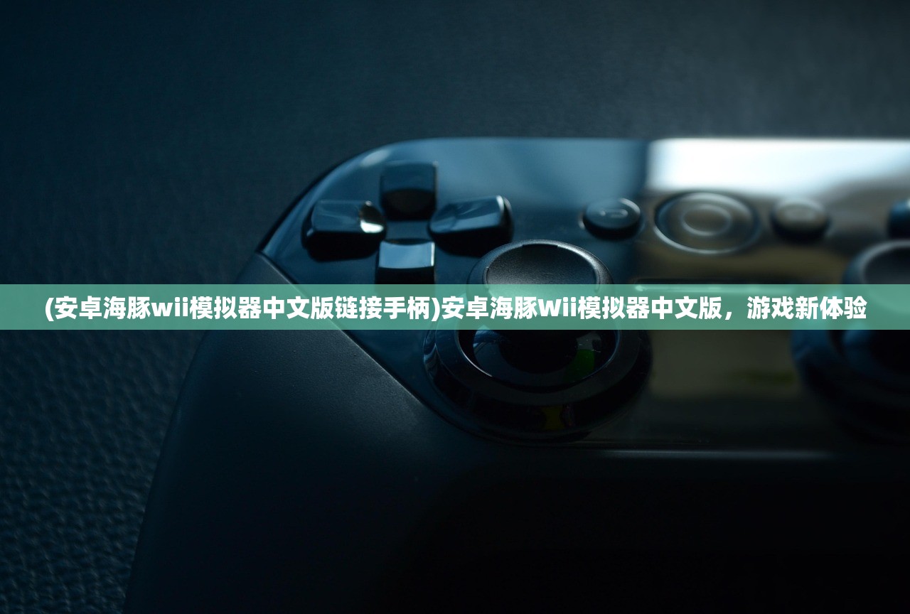 (安卓海豚wii模拟器中文版链接手柄)安卓海豚Wii模拟器中文版，游戏新体验