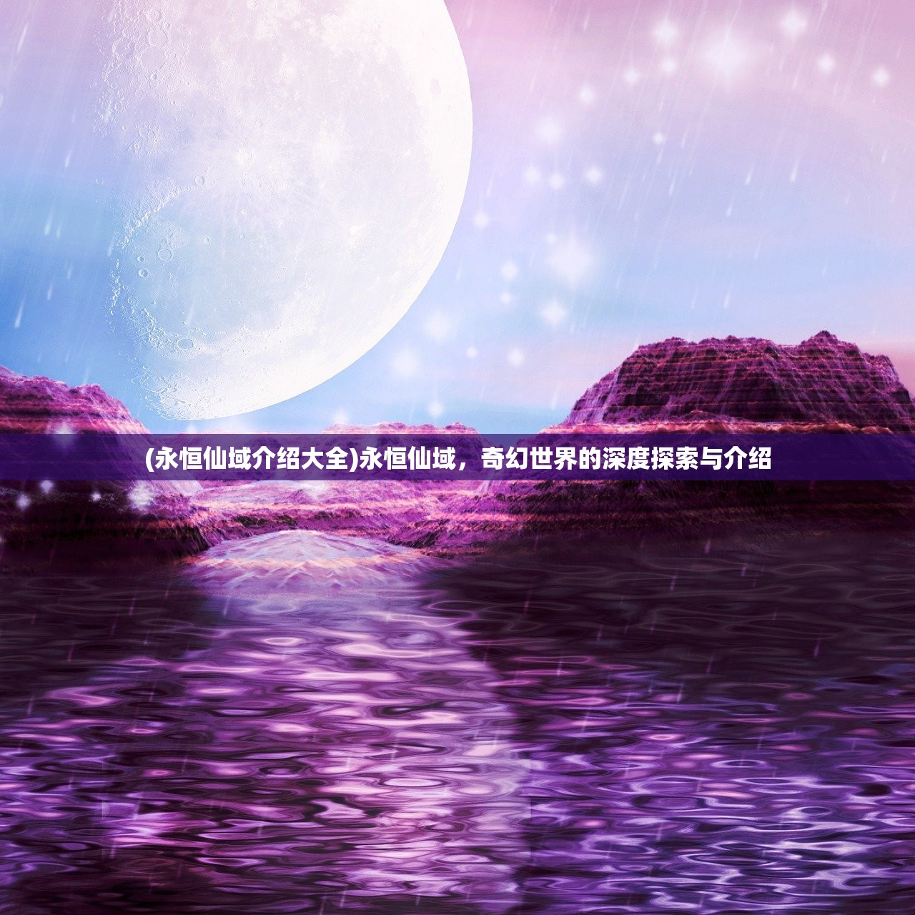 (永恒仙域介绍大全)永恒仙域，奇幻世界的深度探索与介绍