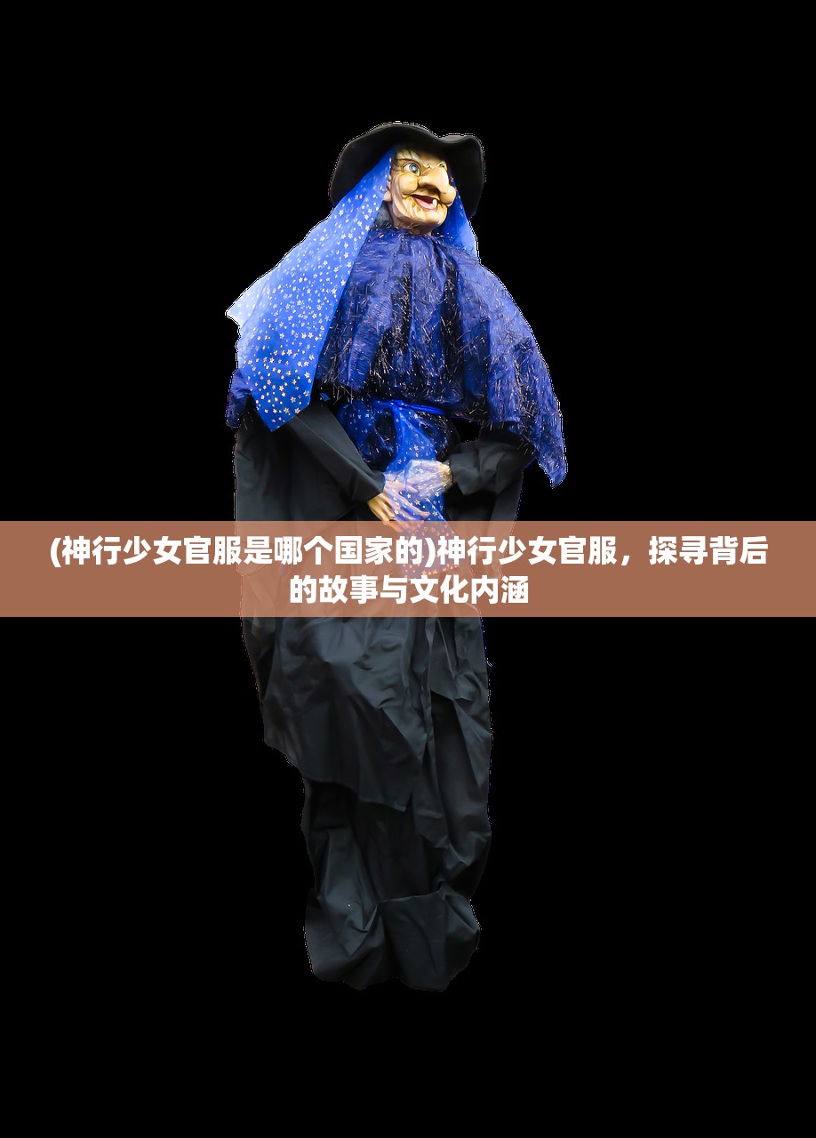 (神行少女官服是哪个国家的)神行少女官服，探寻背后的故事与文化内涵