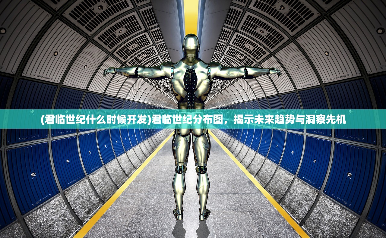 (君临世纪什么时候开发)君临世纪分布图，揭示未来趋势与洞察先机