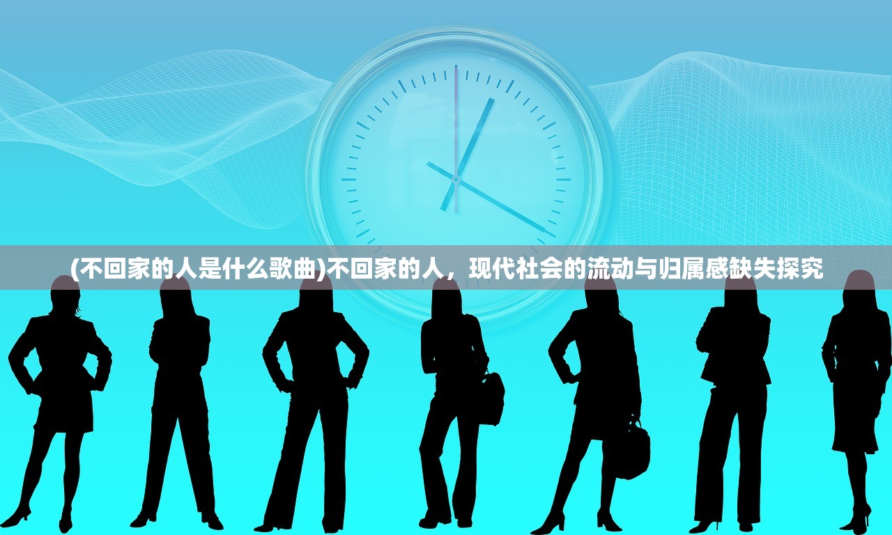 (不回家的人是什么歌曲)不回家的人，现代社会的流动与归属感缺失探究
