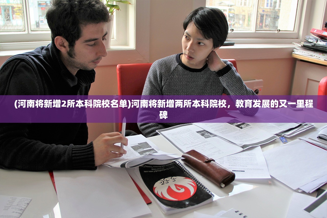(河南将新增2所本科院校名单)河南将新增两所本科院校，教育发展的又一里程碑