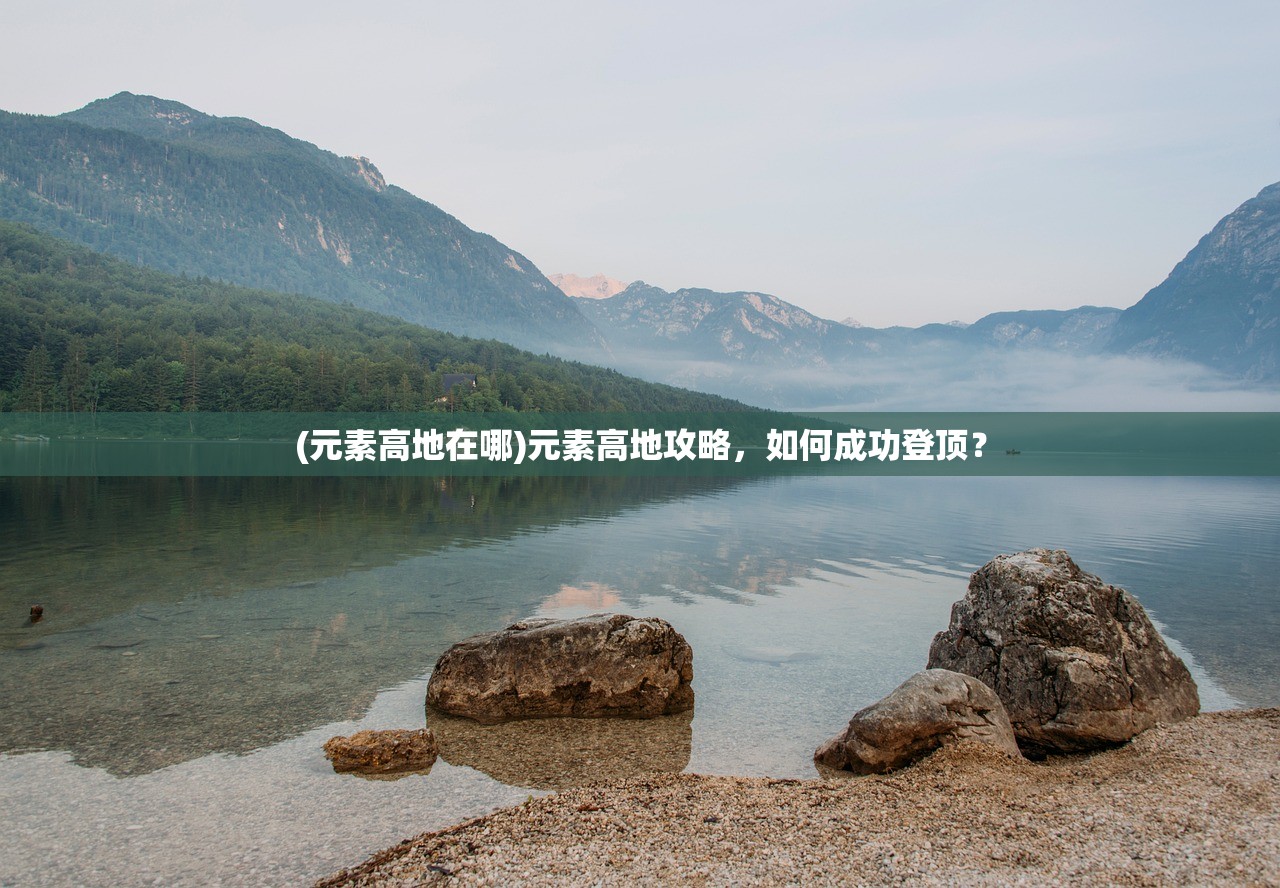 (元素高地在哪)元素高地攻略，如何成功登顶？