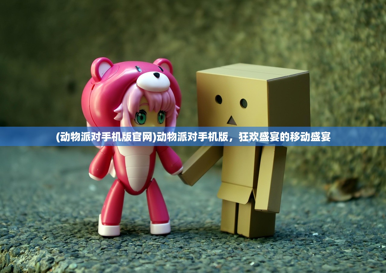(动物派对手机版官网)动物派对手机版，狂欢盛宴的移动盛宴