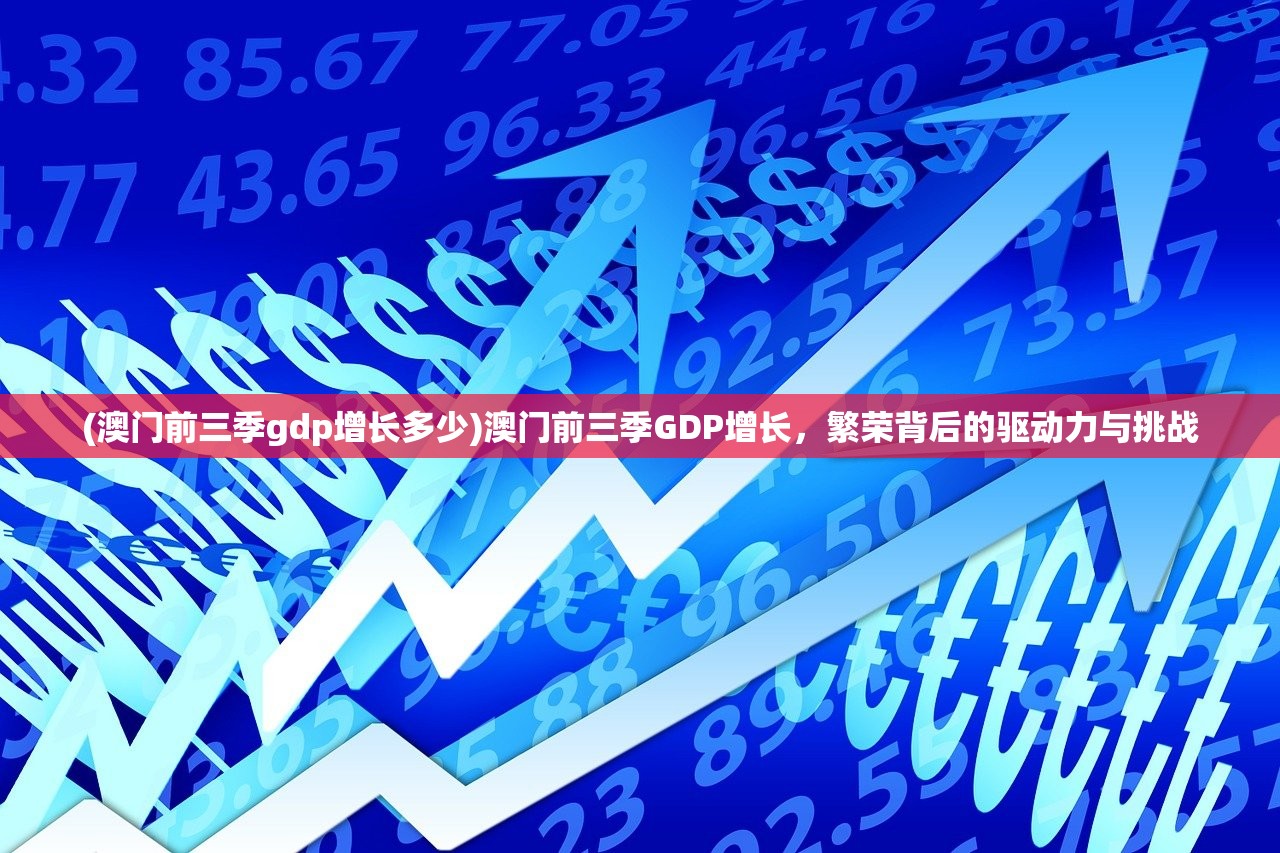(澳门前三季gdp增长多少)澳门前三季GDP增长，繁荣背后的驱动力与挑战