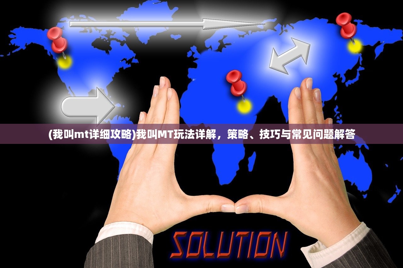 (我叫mt详细攻略)我叫MT玩法详解，策略、技巧与常见问题解答