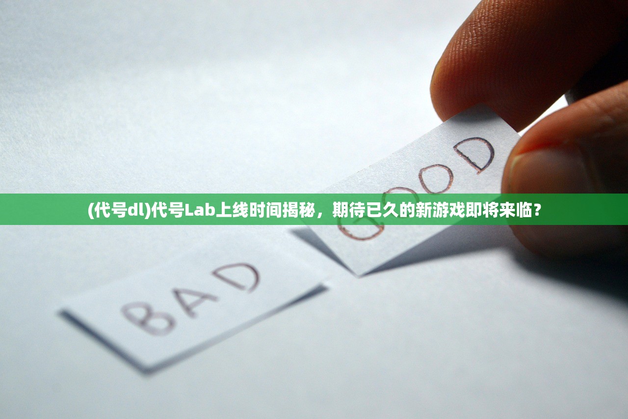 (代号dl)代号Lab上线时间揭秘，期待已久的新游戏即将来临？