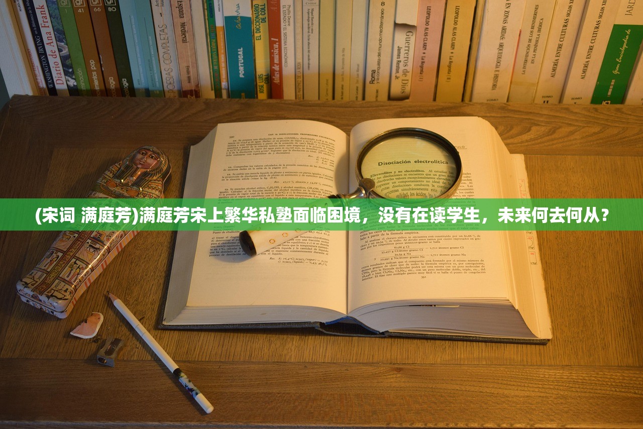 (宋词 满庭芳)满庭芳宋上繁华私塾面临困境，没有在读学生，未来何去何从？