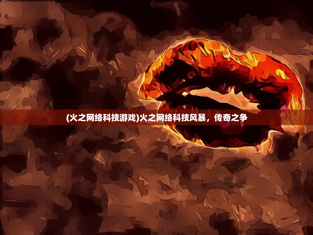 (火之网络科技游戏)火之网络科技风暴，传奇之争
