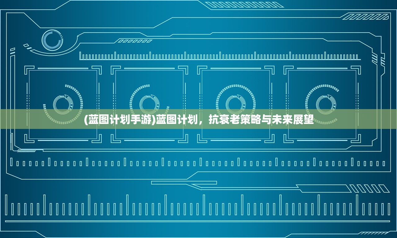 (蓝图计划手游)蓝图计划，抗衰老策略与未来展望