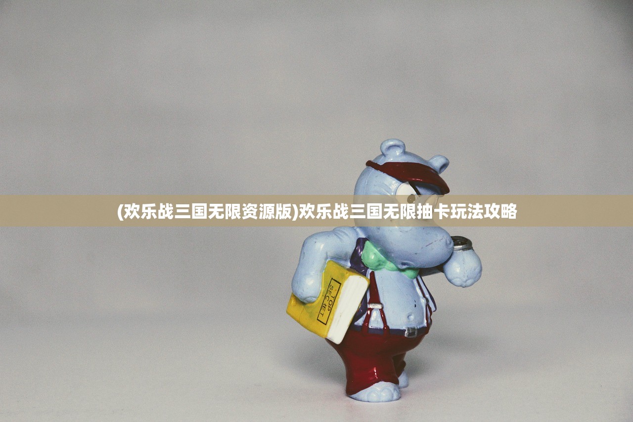 (欢乐战三国无限资源版)欢乐战三国无限抽卡玩法攻略