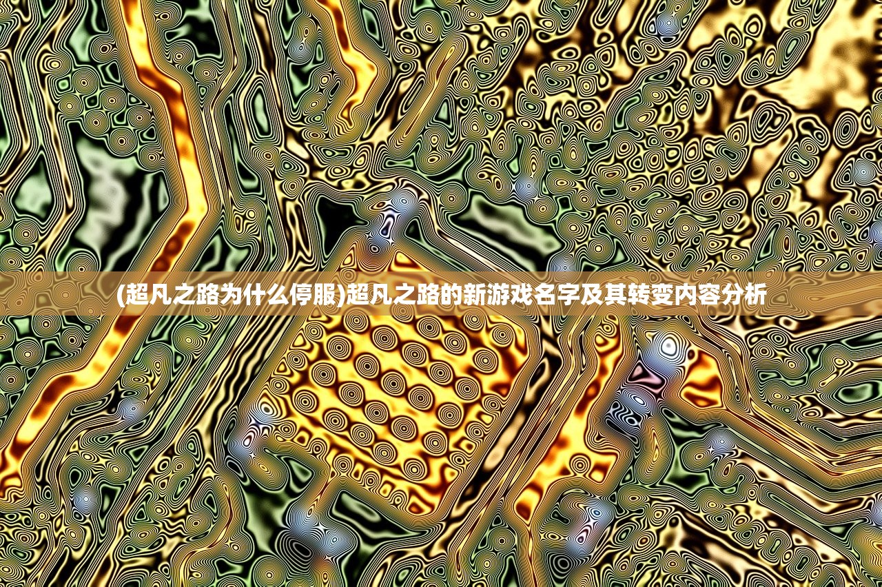(超凡之路为什么停服)超凡之路的新游戏名字及其转变内容分析