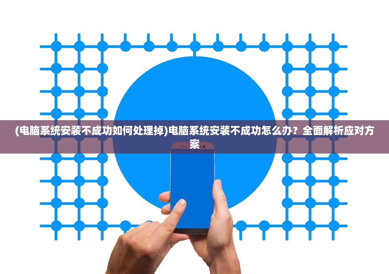 (电脑系统安装不成功如何处理掉)电脑系统安装不成功怎么办？全面解析应对方案