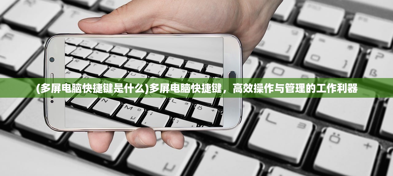 (多屏电脑快捷键是什么)多屏电脑快捷键，高效操作与管理的工作利器