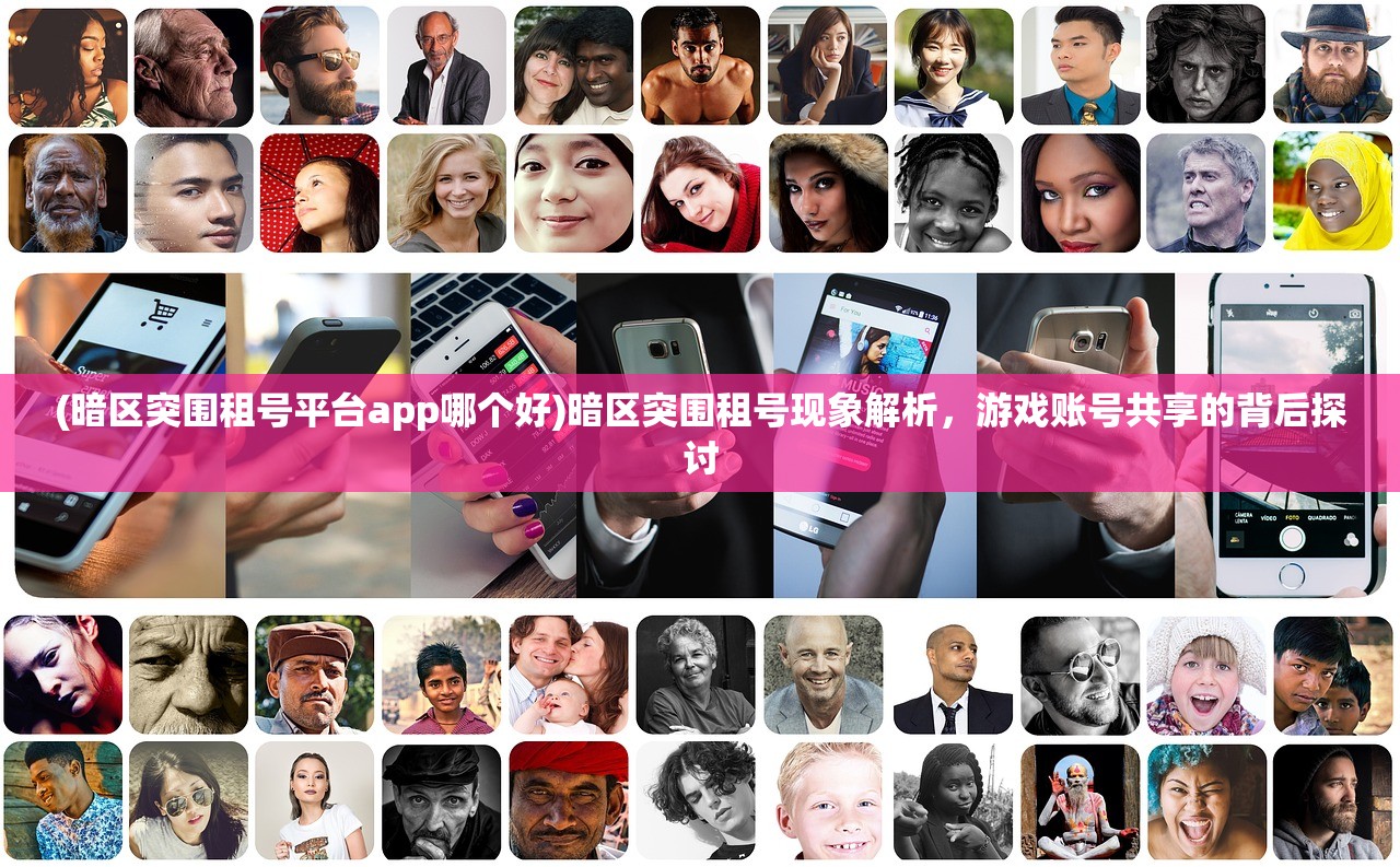 (暗区突围租号平台app哪个好)暗区突围租号现象解析，游戏账号共享的背后探讨