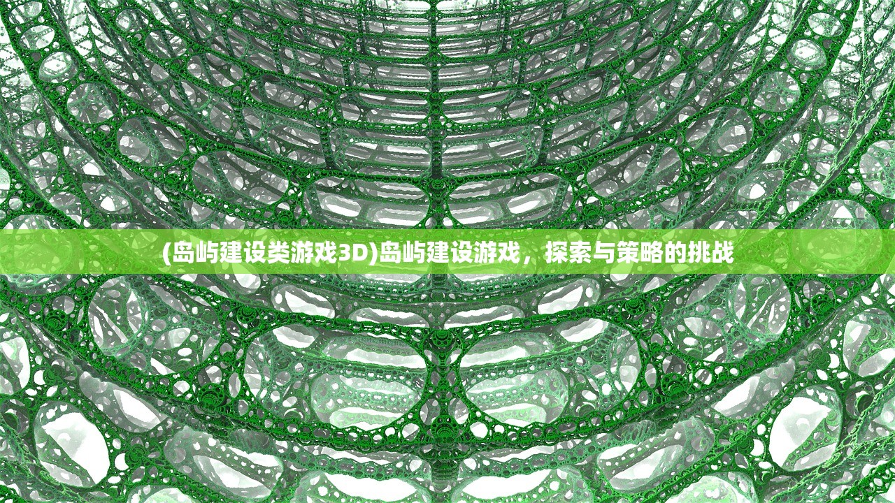 (岛屿建设类游戏3D)岛屿建设游戏，探索与策略的挑战