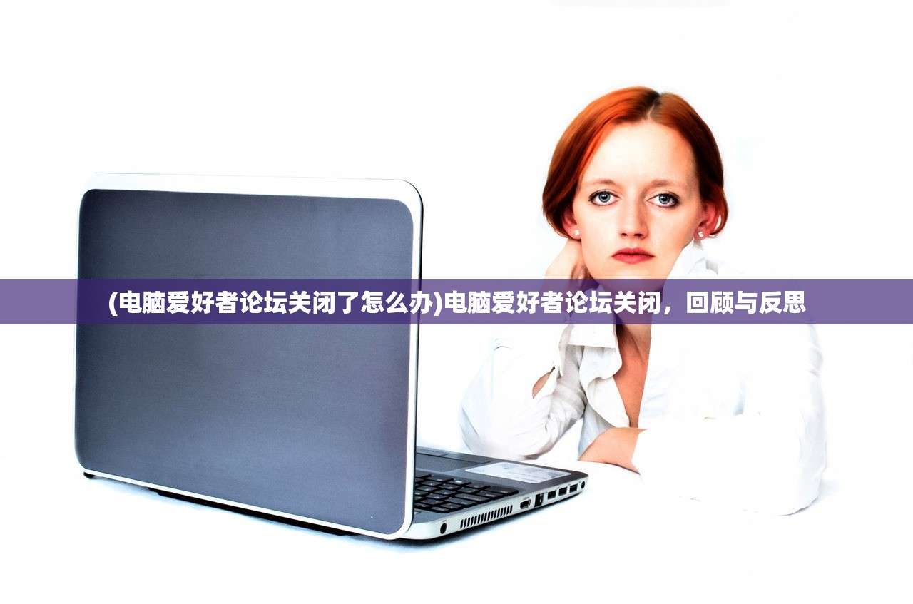 (电脑爱好者论坛关闭了怎么办)电脑爱好者论坛关闭，回顾与反思