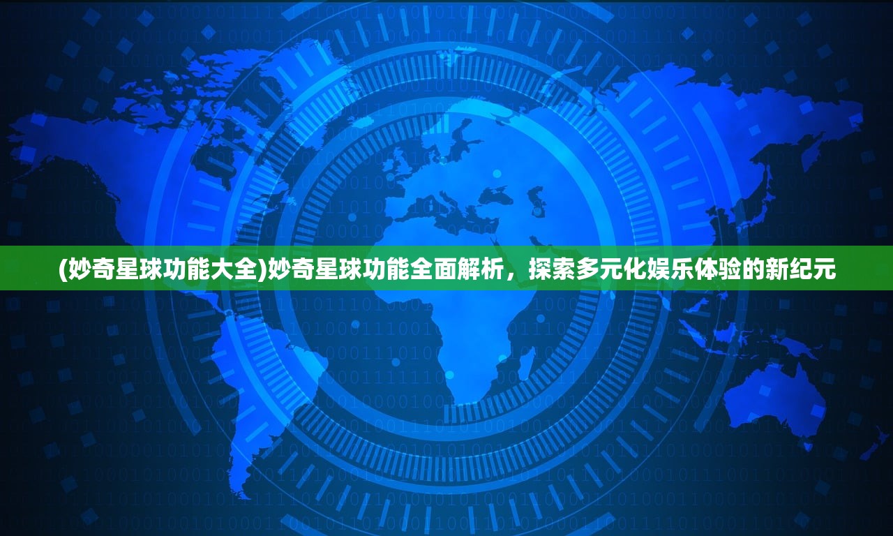 (妙奇星球功能大全)妙奇星球功能全面解析，探索多元化娱乐体验的新纪元