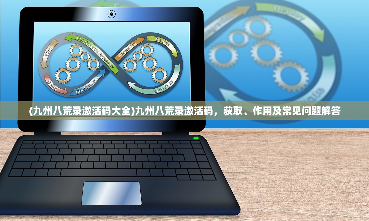 (九州八荒录激活码大全)九州八荒录激活码，获取、作用及常见问题解答