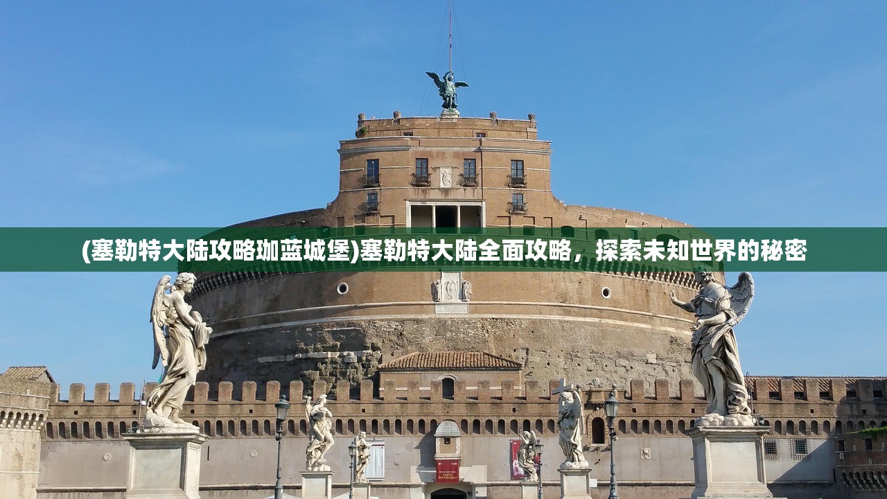 (塞勒特大陆攻略珈蓝城堡)塞勒特大陆全面攻略，探索未知世界的秘密