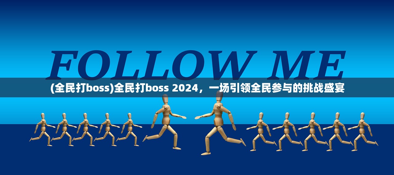 (全民打boss)全民打boss 2024，一场引领全民参与的挑战盛宴
