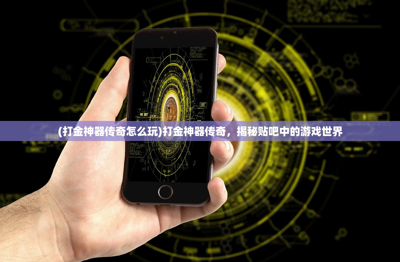 (打金神器传奇怎么玩)打金神器传奇，揭秘贴吧中的游戏世界