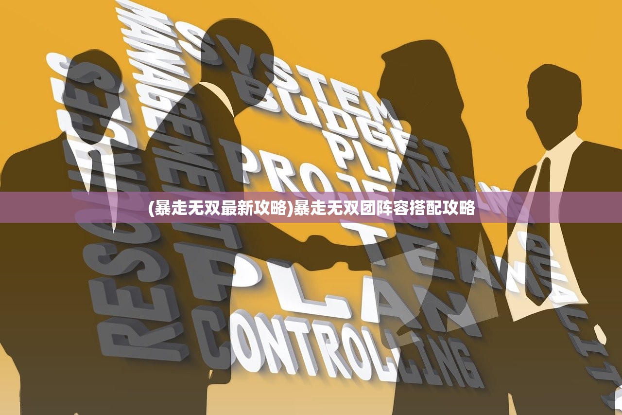 (暴走无双最新攻略)暴走无双团阵容搭配攻略
