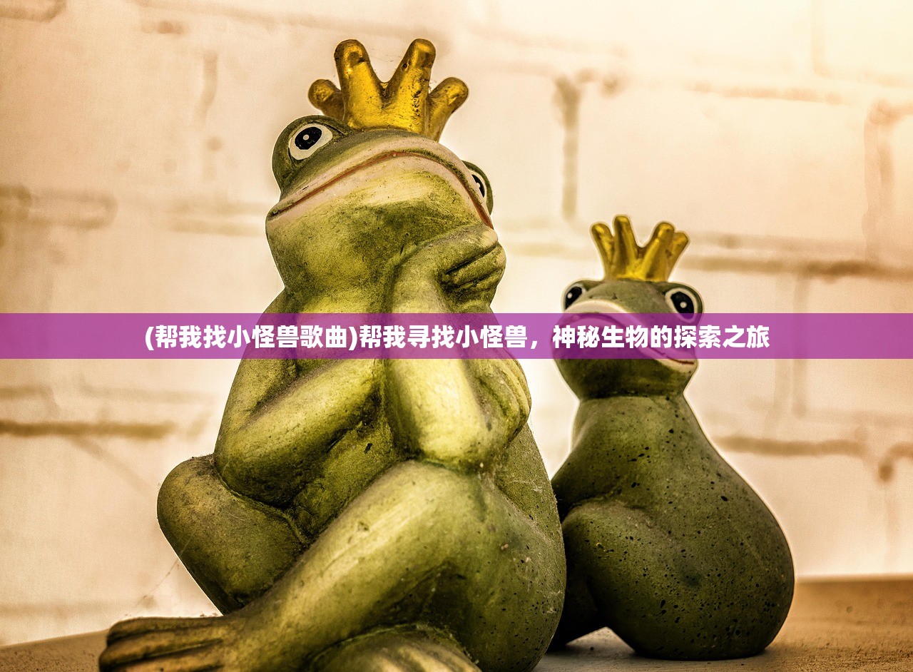 (帮我找小怪兽歌曲)帮我寻找小怪兽，神秘生物的探索之旅