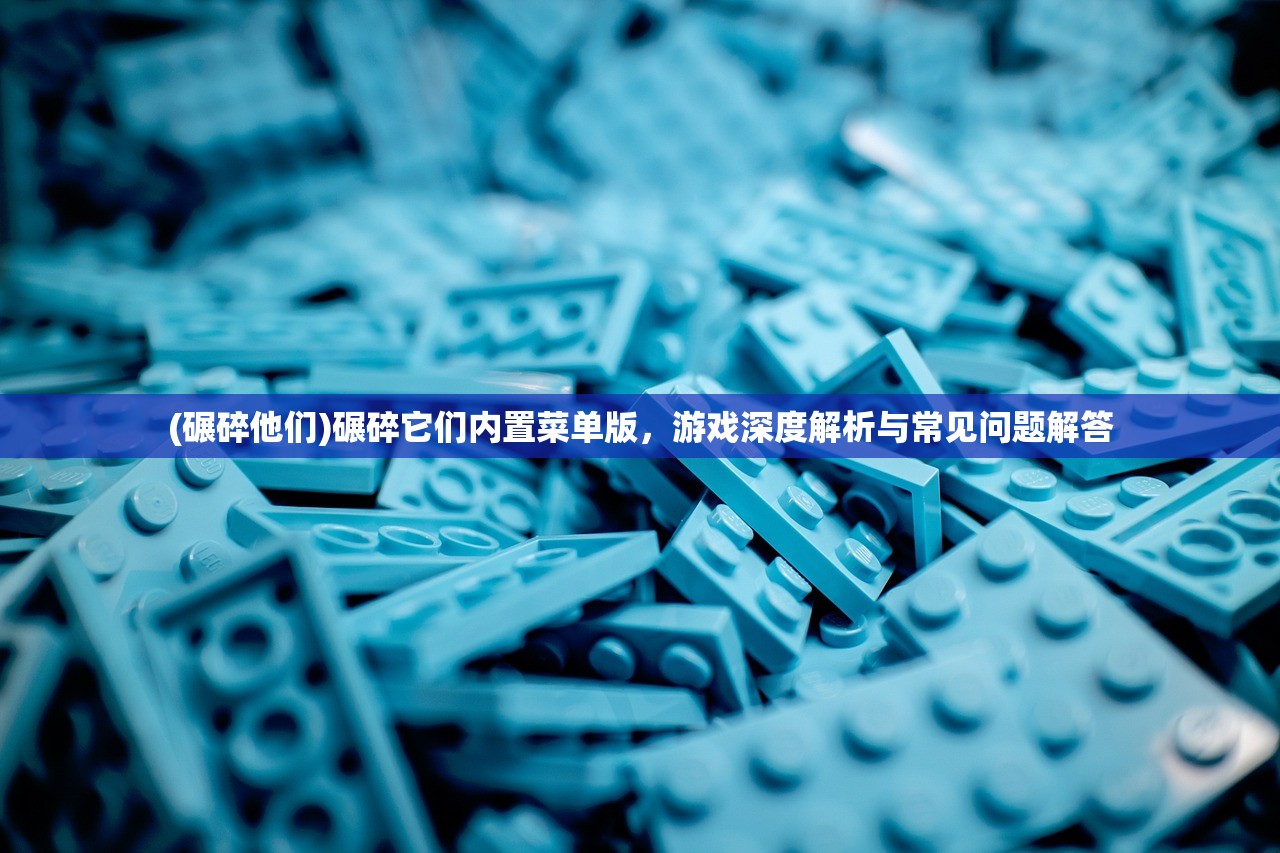(碾碎他们)碾碎它们内置菜单版，游戏深度解析与常见问题解答