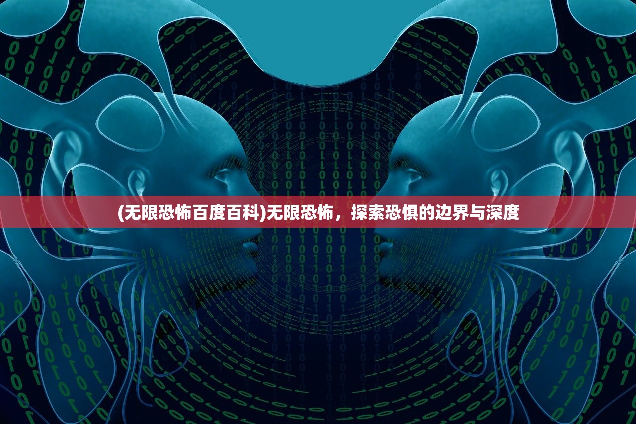 (无限恐怖百度百科)无限恐怖，探索恐惧的边界与深度