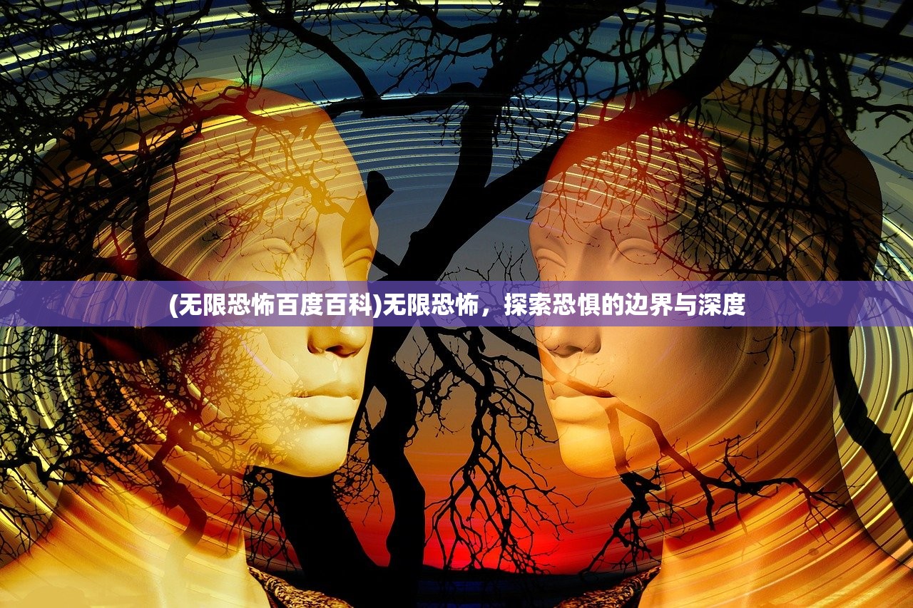 (无限恐怖百度百科)无限恐怖，探索恐惧的边界与深度