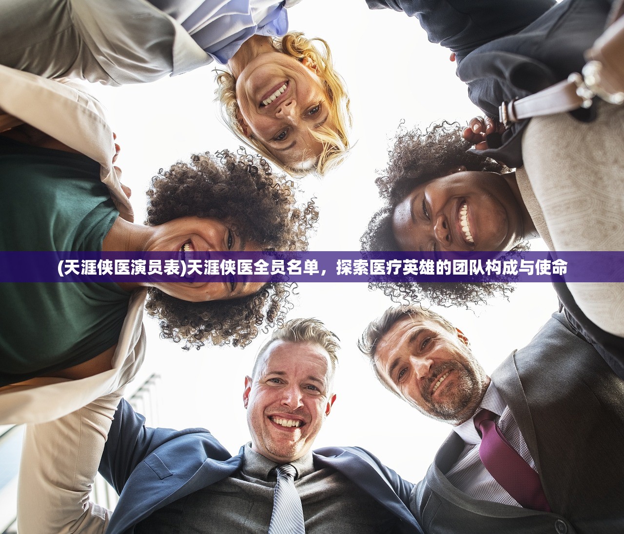 (天涯侠医演员表)天涯侠医全员名单，探索医疗英雄的团队构成与使命