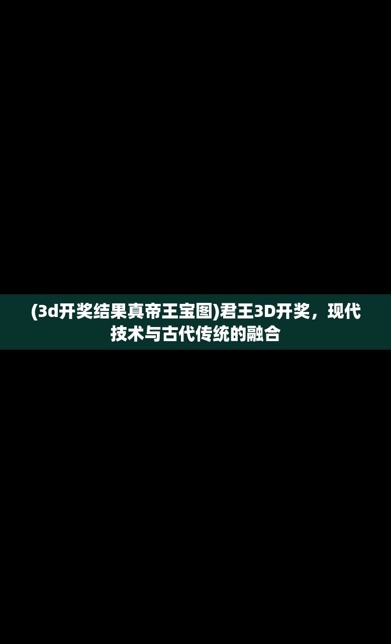 (3d开奖结果真帝王宝图)君王3D开奖，现代技术与古代传统的融合