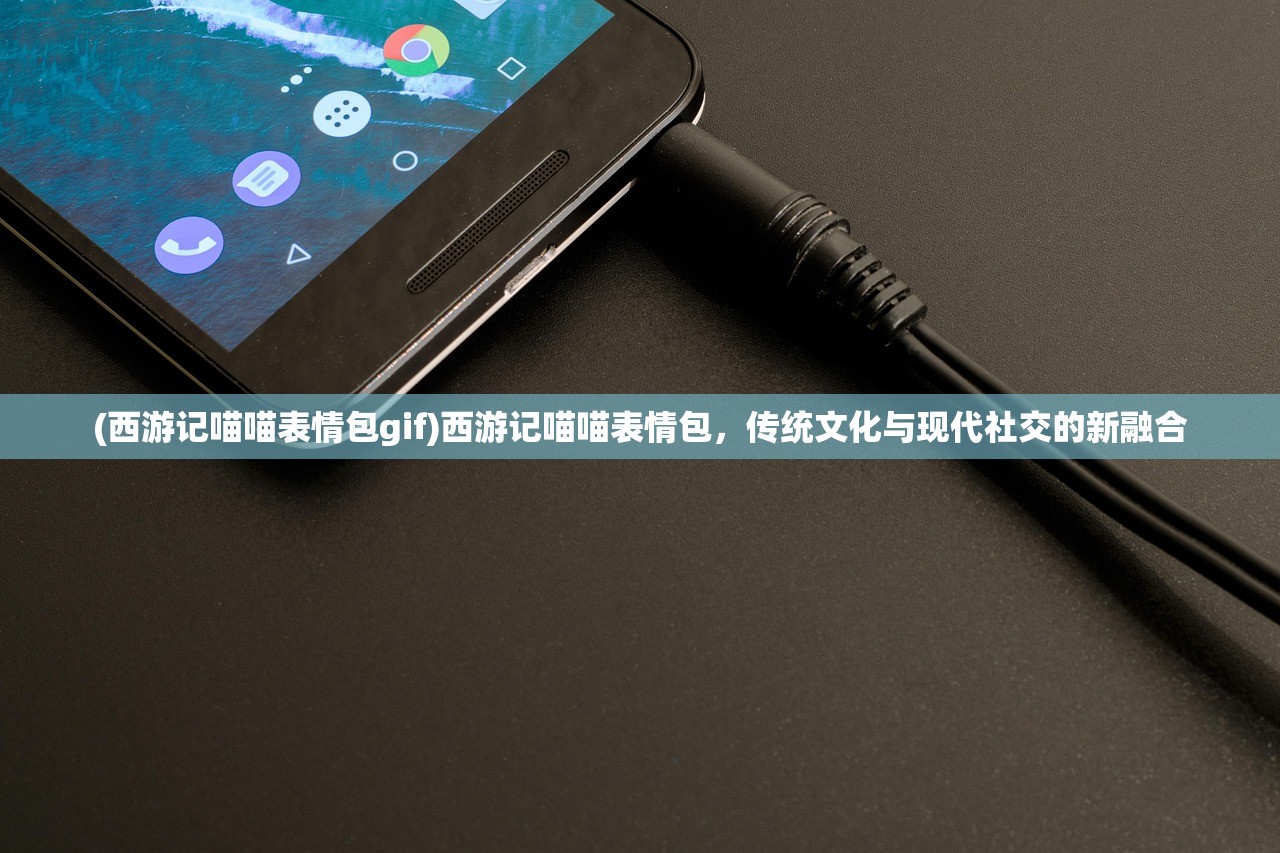 (西游记喵喵表情包gif)西游记喵喵表情包，传统文化与现代社交的新融合