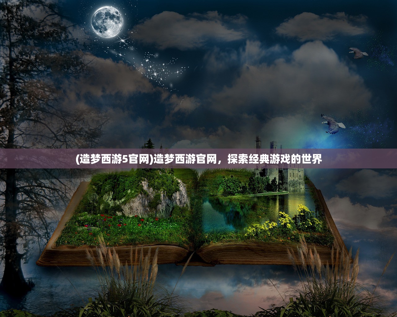 (造梦西游5官网)造梦西游官网，探索经典游戏的世界