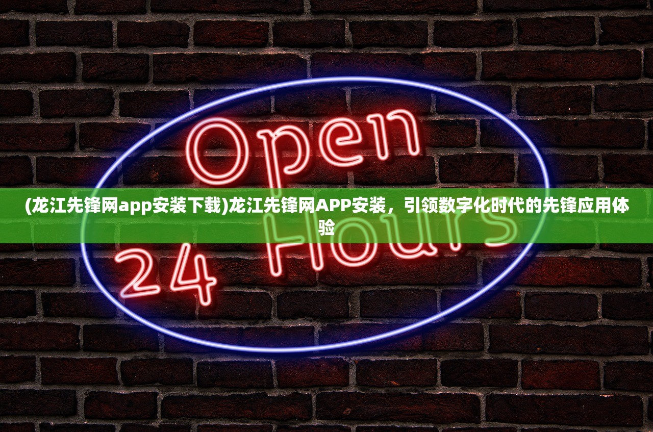(龙江先锋网app安装下载)龙江先锋网APP安装，引领数字化时代的先锋应用体验